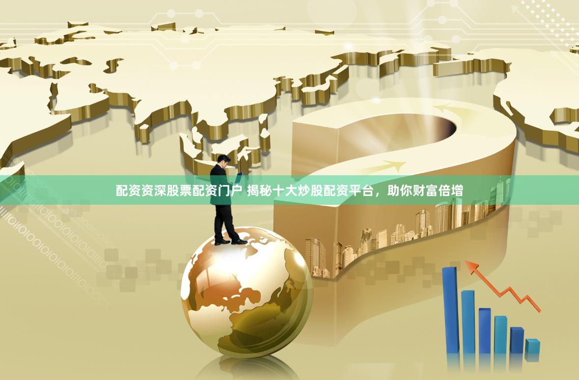 配资资深股票配资门户 揭秘十大炒股配资平台，助你财富倍增