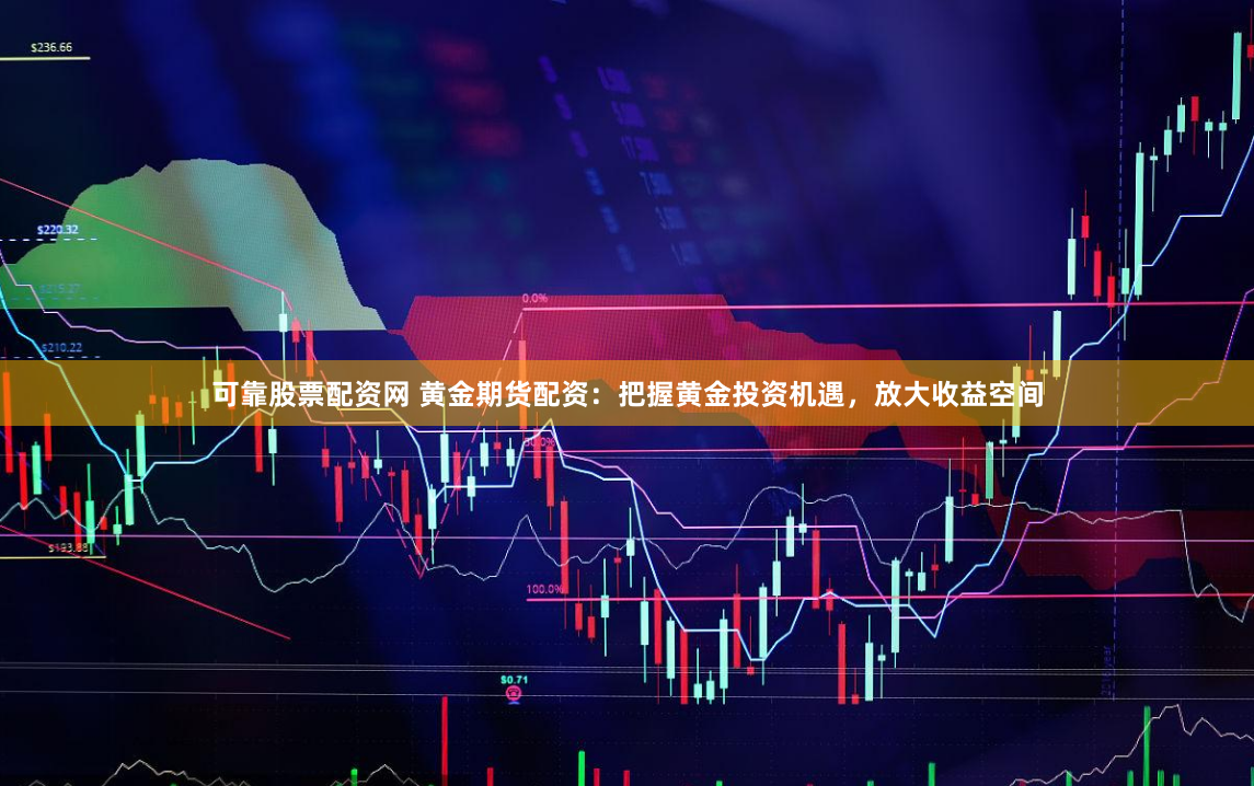 可靠股票配资网 黄金期货配资：把握黄金投资机遇，放大收益空间