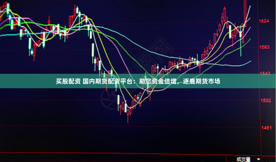 买股配资 国内期货配资平台：助您资金倍增，逐鹿期货市场