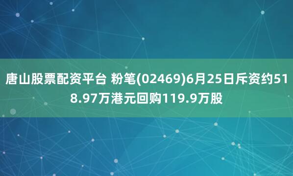 唐山股票配资平台 粉笔(02469)6月25日斥资约518.97万港元回购119.9万股
