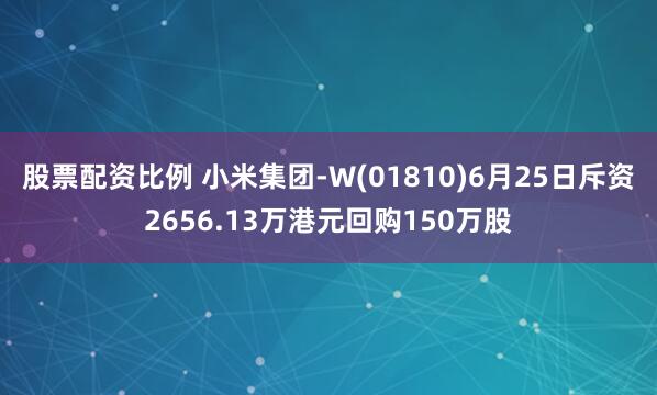 股票配资比例 小米集团-W(01810)6月25日斥资2656.13万港元回购150万股