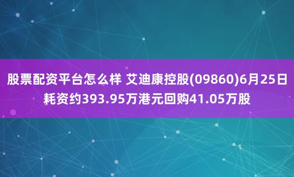 股票配资平台怎么样 艾迪康控股(09860)6月25日耗资约393.95万港元回购41.05万股