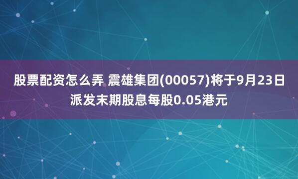 股票配资怎么弄 震雄集团(00057)将于9月23日派发末期股息每股0.05港元