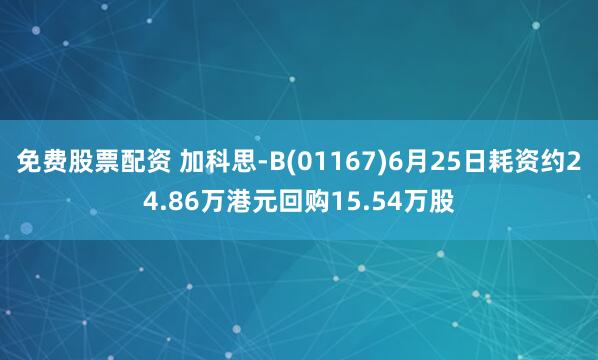免费股票配资 加科思-B(01167)6月25日耗资约24.86万港元回购15.54万股