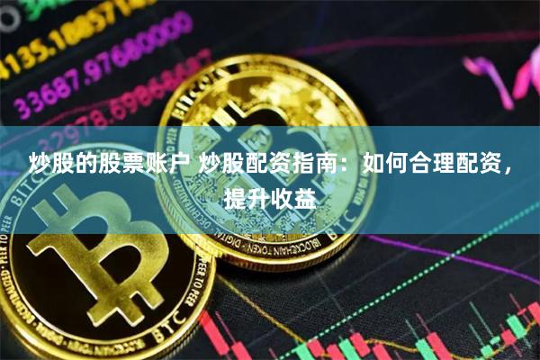 炒股的股票账户 炒股配资指南：如何合理配资，提升收益