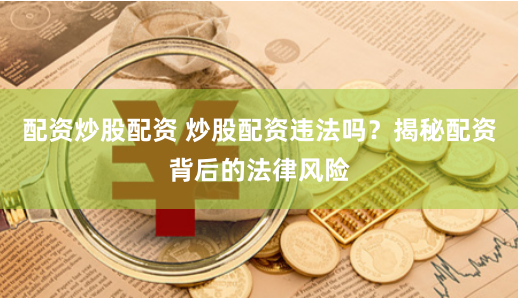 配资炒股配资 炒股配资违法吗？揭秘配资背后的法律风险