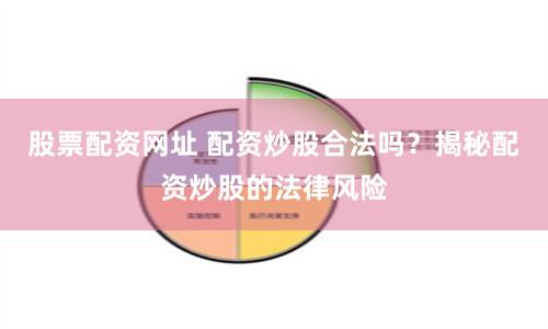 股票配资网址 配资炒股合法吗？揭秘配资炒股的法律风险
