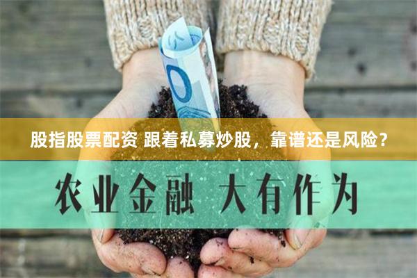 股指股票配资 跟着私募炒股，靠谱还是风险？