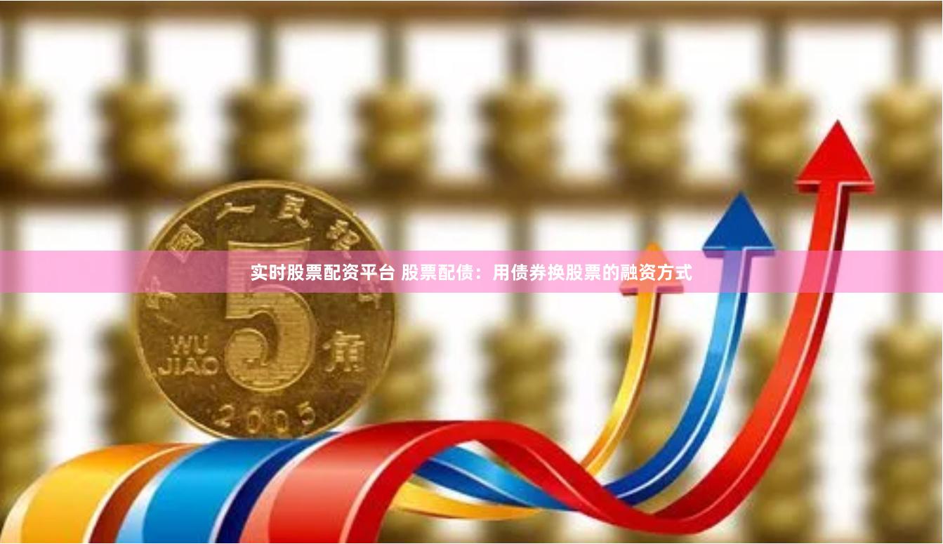 实时股票配资平台 股票配债：用债券换股票的融资方式