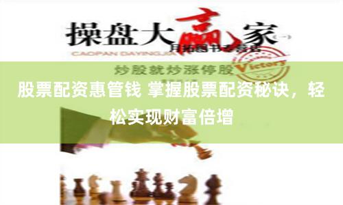股票配资惠管钱 掌握股票配资秘诀，轻松实现财富倍增