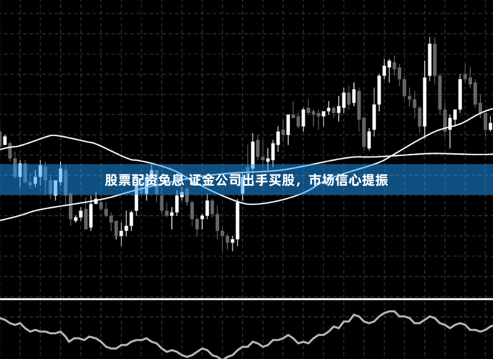股票配资免息 证金公司出手买股，市场信心提振