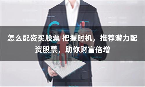 怎么配资买股票 把握时机，推荐潜力配资股票，助你财富倍增