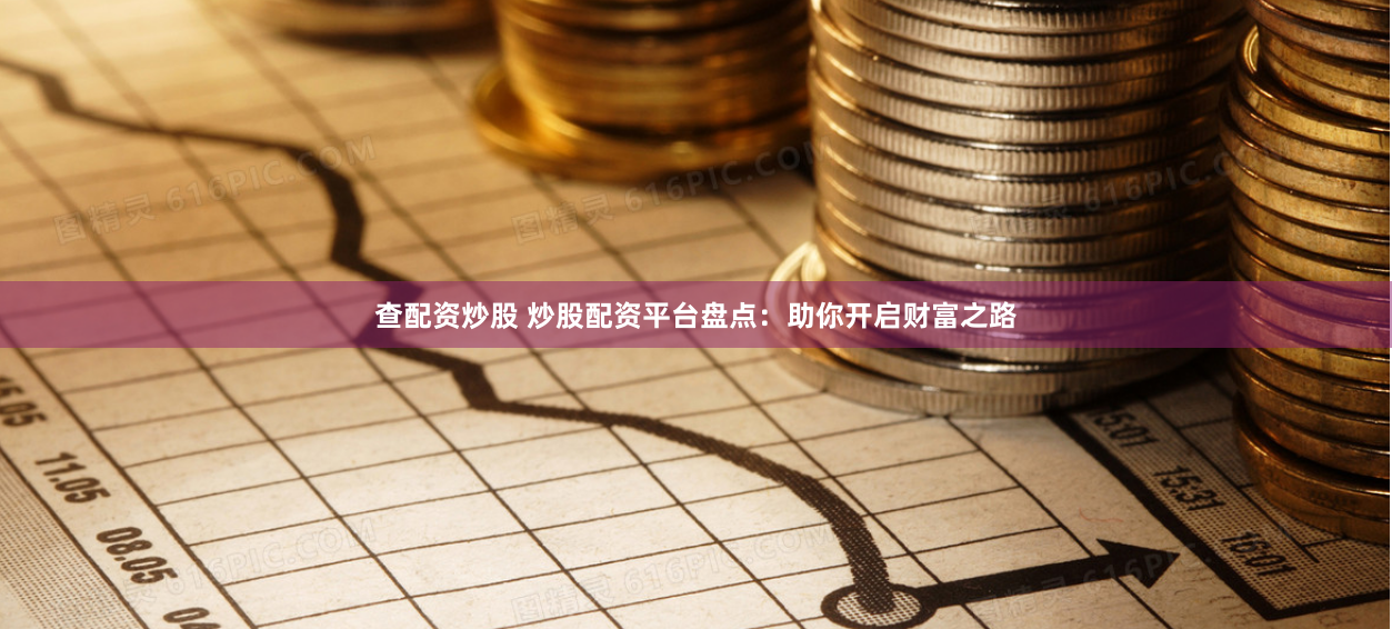 查配资炒股 炒股配资平台盘点：助你开启财富之路