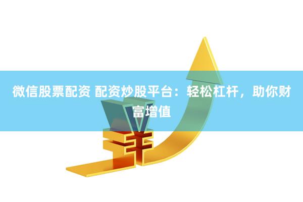 微信股票配资 配资炒股平台：轻松杠杆，助你财富增值