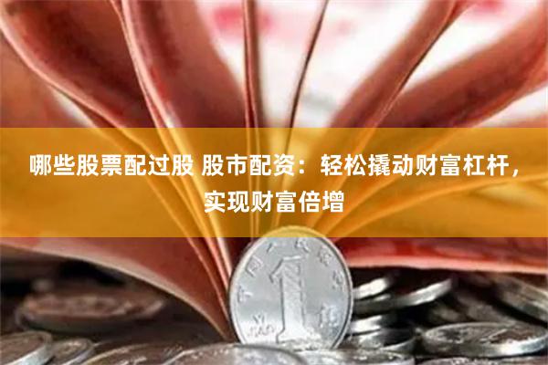 哪些股票配过股 股市配资：轻松撬动财富杠杆，实现财富倍增