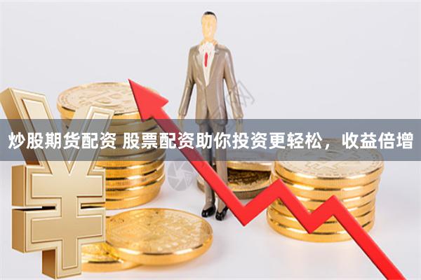 炒股期货配资 股票配资助你投资更轻松，收益倍增