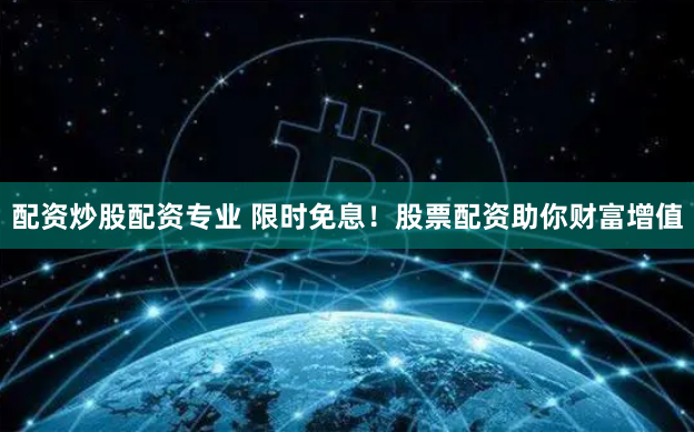 配资炒股配资专业 限时免息！股票配资助你财富增值