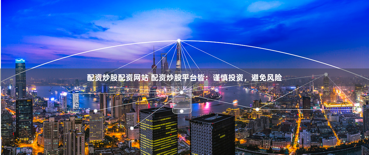 配资炒股配资网站 配资炒股平台皆：谨慎投资，避免风险