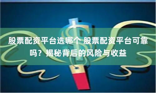 股票配资平台选哪个 股票配资平台可靠吗？揭秘背后的风险与收益