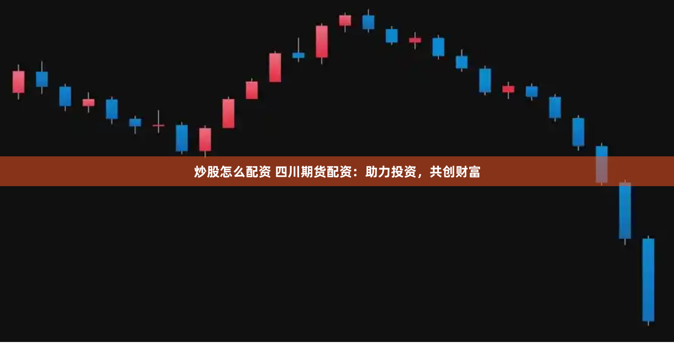 炒股怎么配资 四川期货配资：助力投资，共创财富