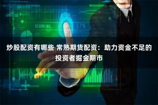 炒股配资有哪些 常熟期货配资：助力资金不足的投资者掘金期市