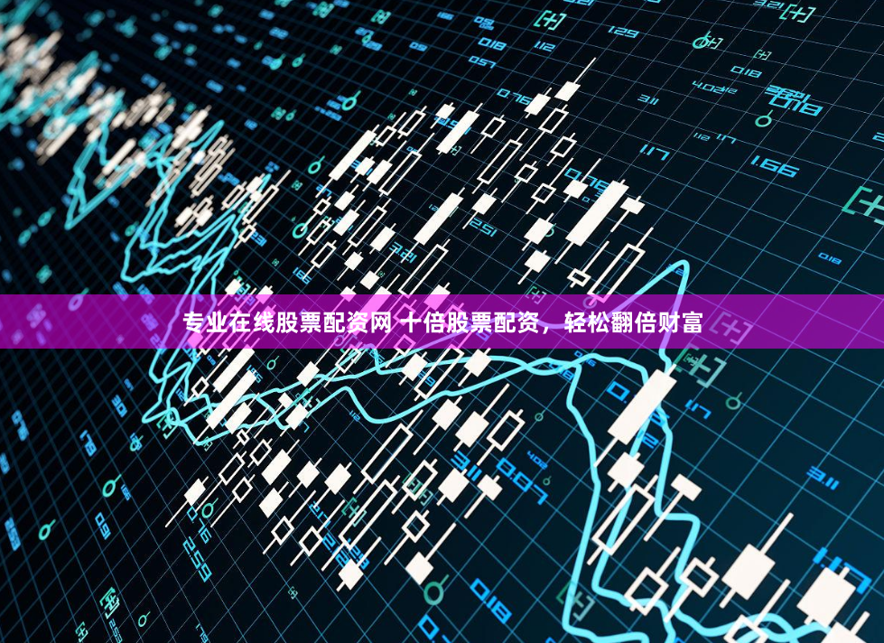 专业在线股票配资网 十倍股票配资，轻松翻倍财富