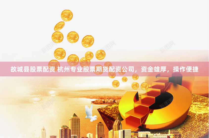 故城县股票配资 杭州专业股票期货配资公司，资金雄厚，操作便捷