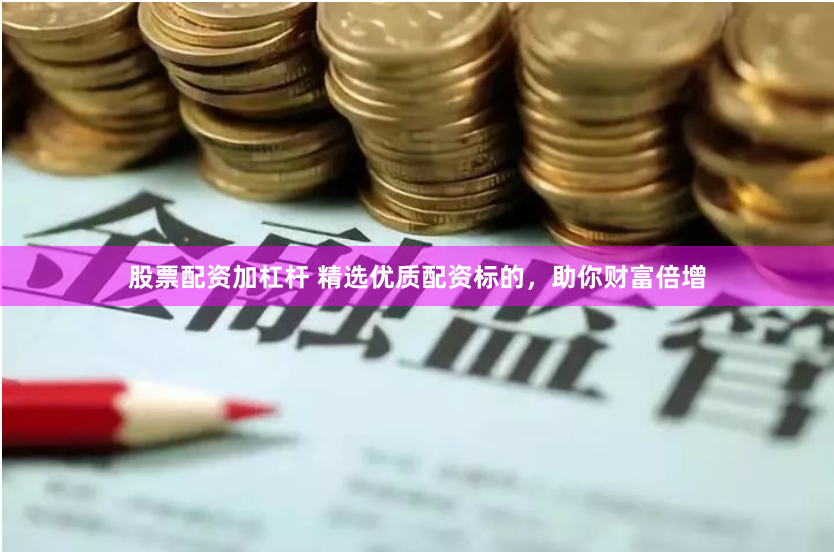 股票配资加杠杆 精选优质配资标的，助你财富倍增