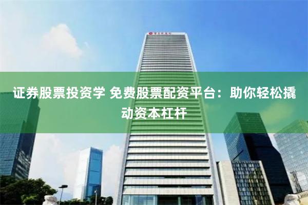 证券股票投资学 免费股票配资平台：助你轻松撬动资本杠杆