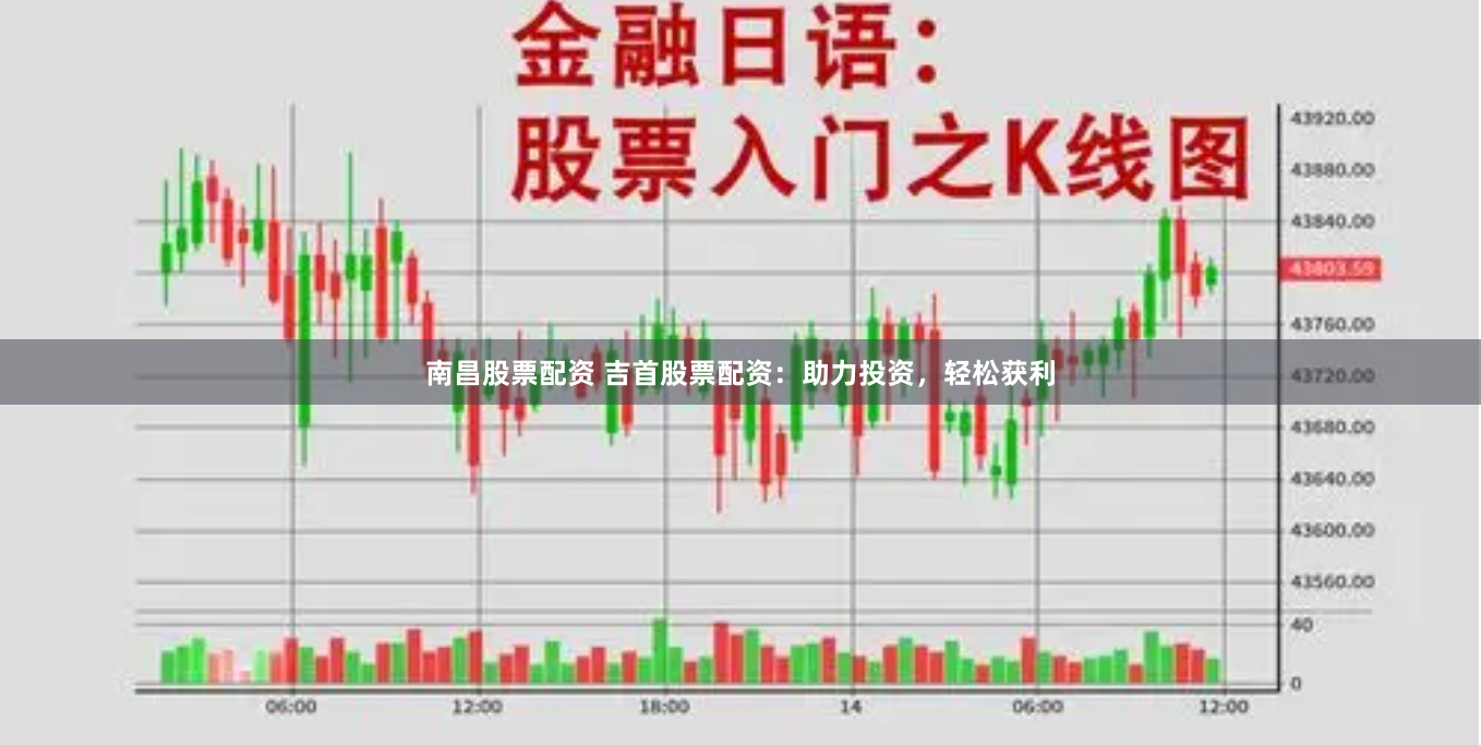南昌股票配资 吉首股票配资：助力投资，轻松获利