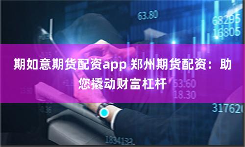 期如意期货配资app 郑州期货配资：助您撬动财富杠杆