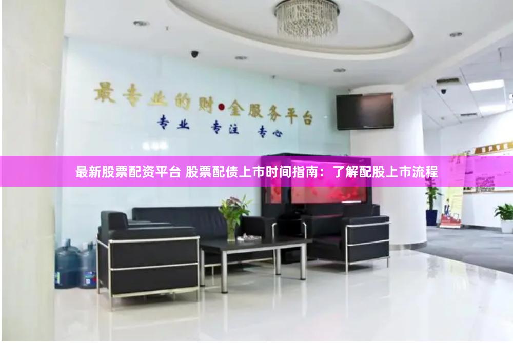 最新股票配资平台 股票配债上市时间指南：了解配股上市流程