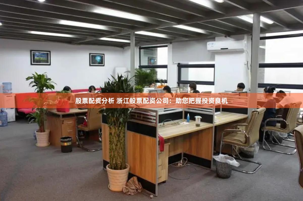 股票配资分析 浙江股票配资公司：助您把握投资良机