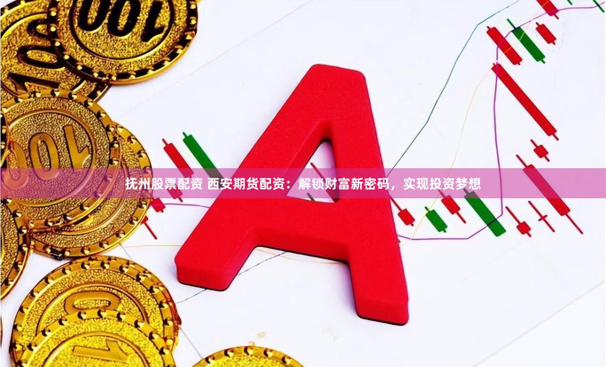 抚州股票配资 西安期货配资：解锁财富新密码，实现投资梦想