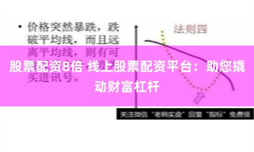 股票配资8倍 线上股票配资平台：助您撬动财富杠杆
