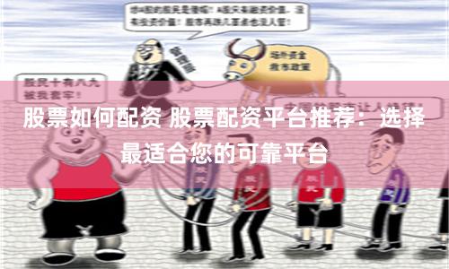 股票如何配资 股票配资平台推荐：选择最适合您的可靠平台