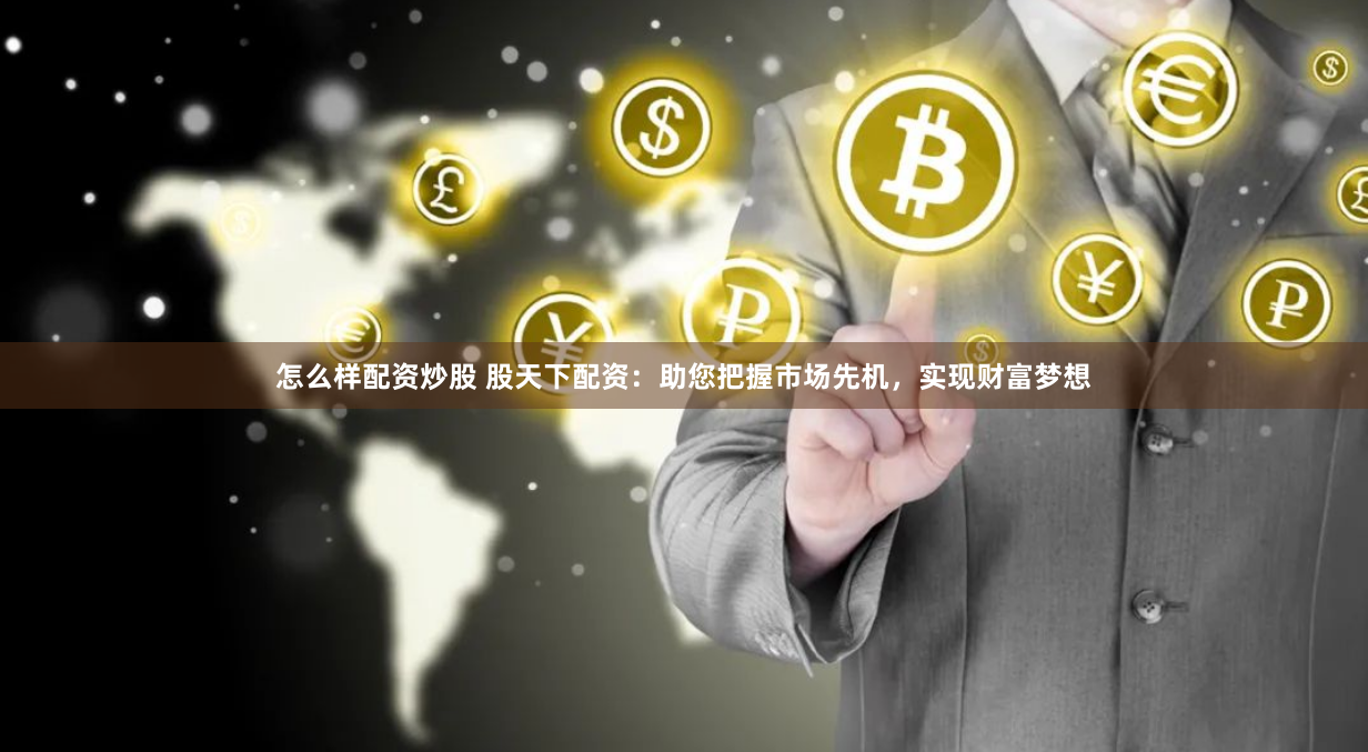 怎么样配资炒股 股天下配资：助您把握市场先机，实现财富梦想