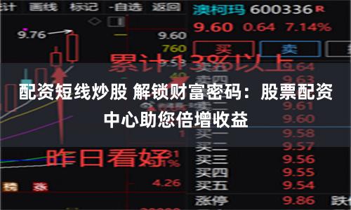配资短线炒股 解锁财富密码：股票配资中心助您倍增收益