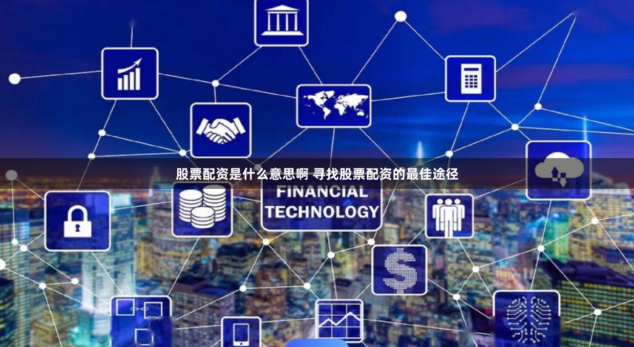 股票配资是什么意思啊 寻找股票配资的最佳途径