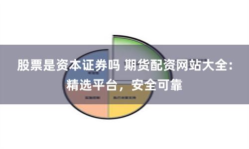 股票是资本证券吗 期货配资网站大全：精选平台，安全可靠