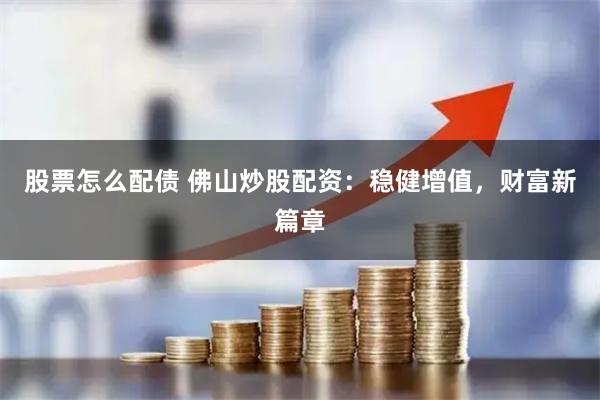 股票怎么配债 佛山炒股配资：稳健增值，财富新篇章