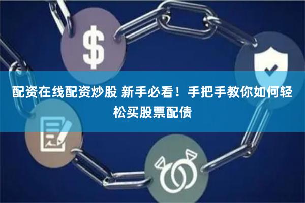 配资在线配资炒股 新手必看！手把手教你如何轻松买股票配债