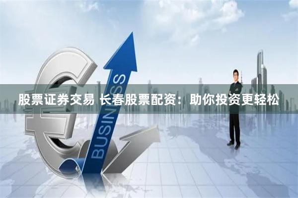 股票证券交易 长春股票配资：助你投资更轻松