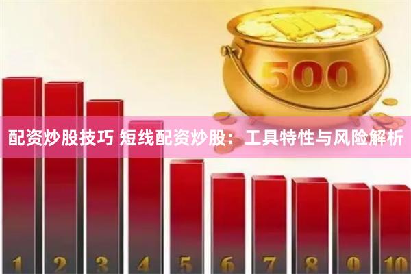 配资炒股技巧 短线配资炒股：工具特性与风险解析