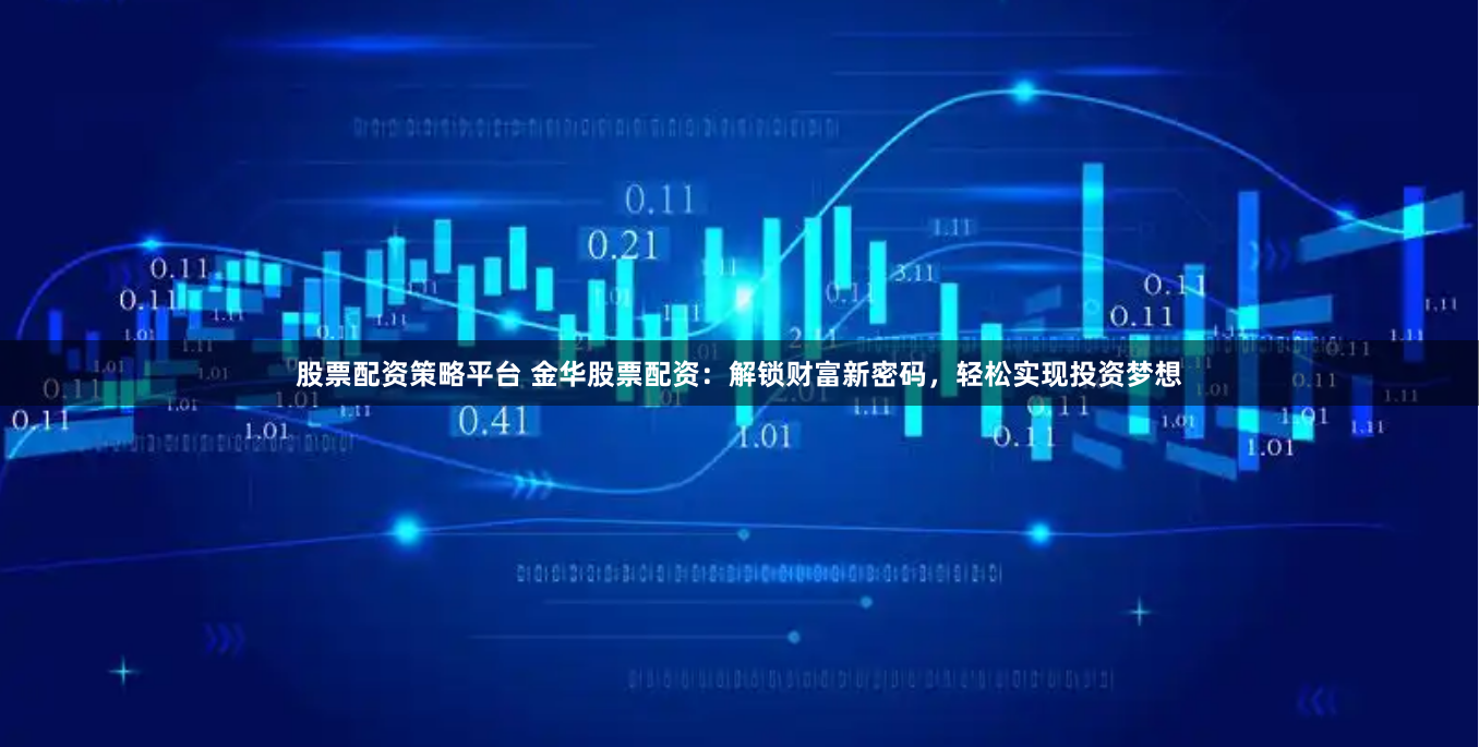 股票配资策略平台 金华股票配资：解锁财富新密码，轻松实现投资梦想