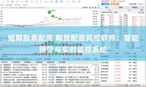 短期股票配资 期货配资风控软件：智能预警与实时监控系统