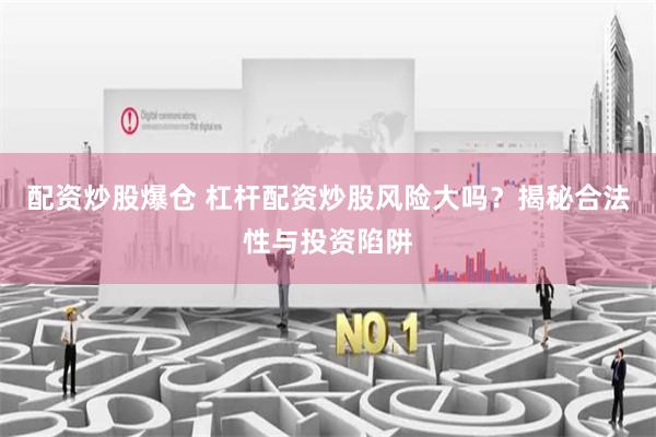 配资炒股爆仓 杠杆配资炒股风险大吗？揭秘合法性与投资陷阱