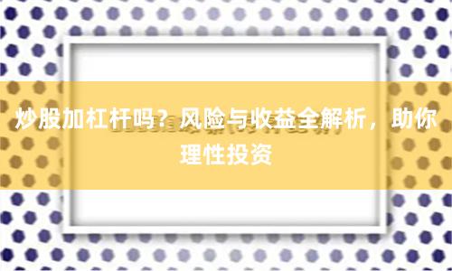 炒股加杠杆吗？风险与收益全解析，助你理性投资