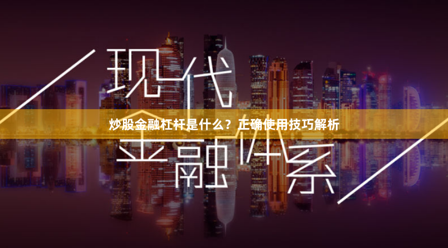 炒股金融杠杆是什么？正确使用技巧解析