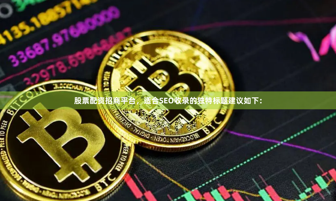 股票配资招商平台，适合SEO收录的独特标题建议如下：